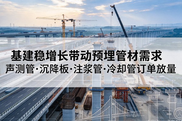 相山基建稳增长带动预埋监测管材需求，声测管、沉降板、注浆管订单持续放量