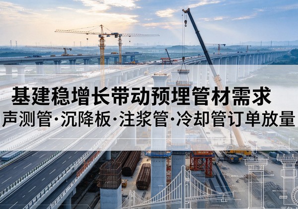 相山基建稳增长带动预埋监测管材需求，声测管、沉降板、注浆管订单持续放量