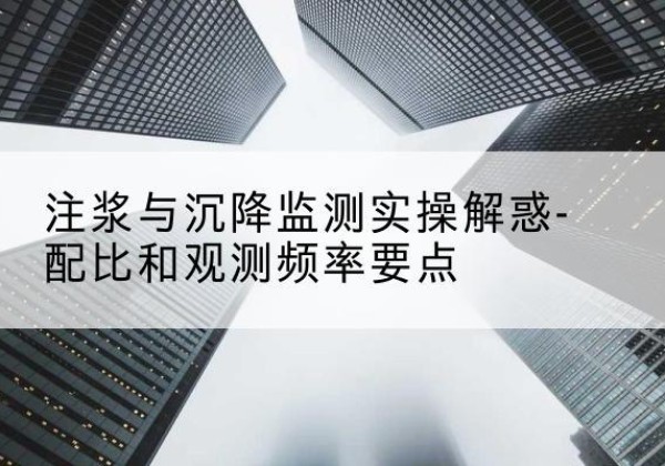 相山水泥浆配比不当会不会造成注浆管堵管？-注浆与沉降监测实操解惑-配比和观测频率要点